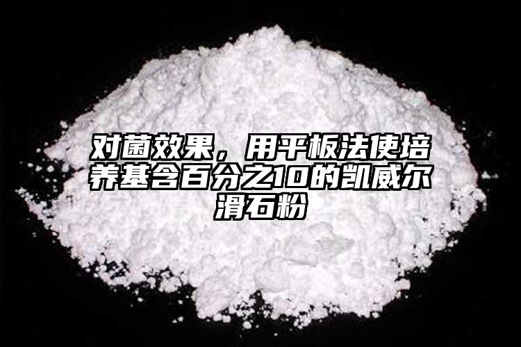 對菌效果，用平板法使培養(yǎng)基含百分之10的凱威爾滑石粉