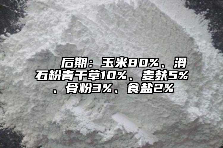  ② 后期：玉米80%、滑石粉青干草10%、麥麩5%、骨粉3%、食鹽2%