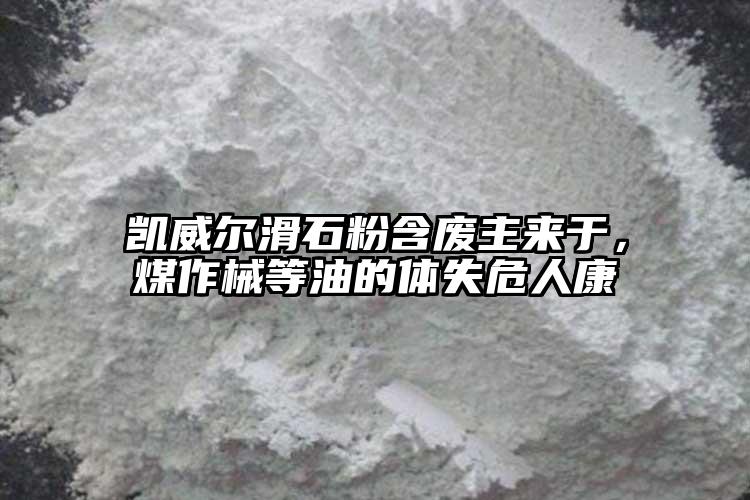 凱威爾滑石粉含廢主來于，煤作械等油的體失危人康