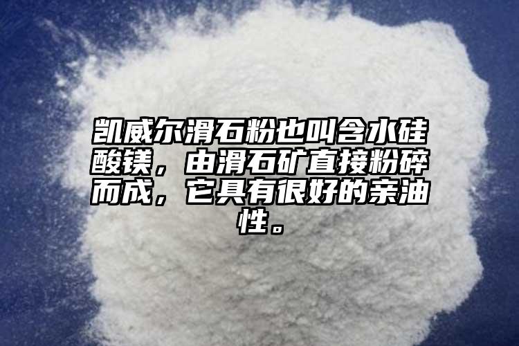 凱威爾滑石粉也叫含水硅酸鎂，由滑石礦直接粉碎而成，它具有很好的親油性。