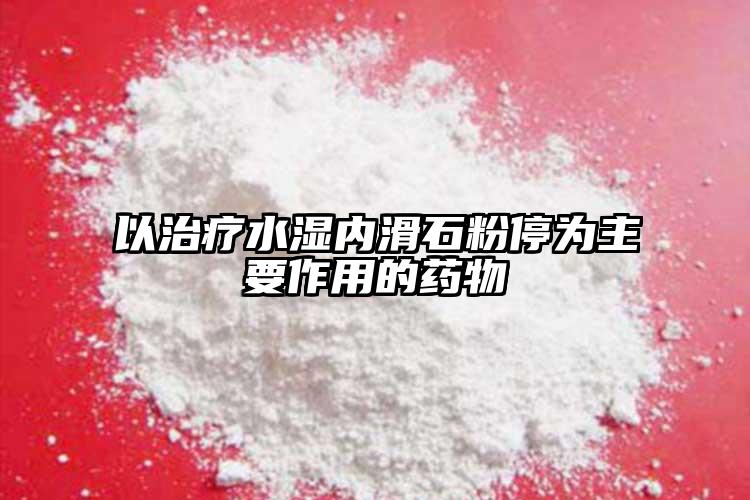 以治療水濕內(nèi)滑石粉停為主要作用的藥物