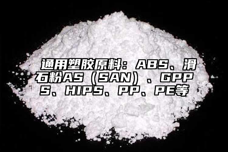  通用塑膠原料：ABS、滑石粉AS（SAN）、GPPS、HIPS、PP、PE等