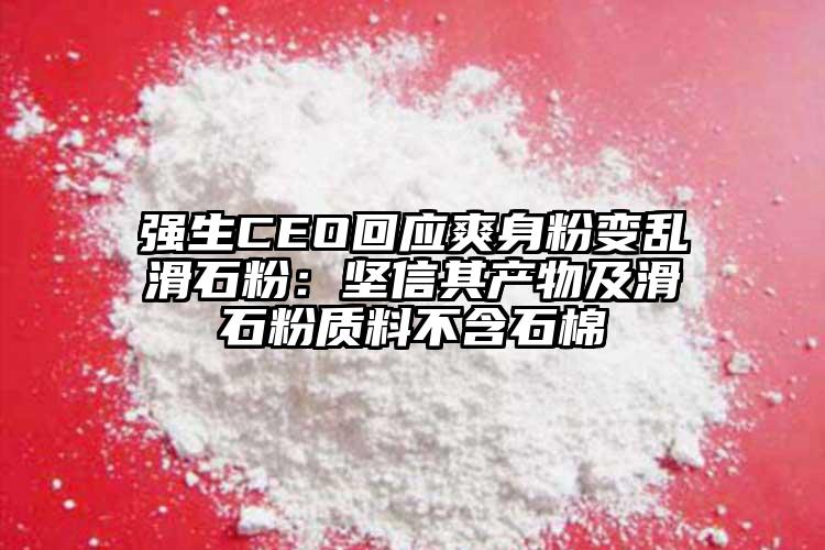 強生CEO回應爽身粉變亂滑石粉：堅信其產(chǎn)物及滑石粉質料不含石棉