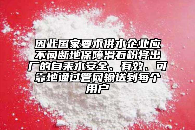 因此國家要求供水企業(yè)應(yīng)不間斷地保障滑石粉將出廠的自來水安全、有效、可靠地通過管網(wǎng)輸送到每個用戶