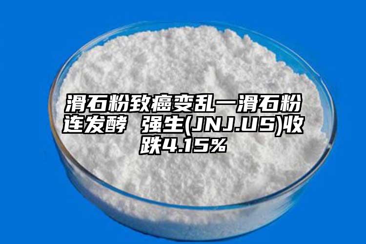 滑石粉致癌變亂一滑石粉連發(fā)酵 強生(JNJ.US)收跌4.15%