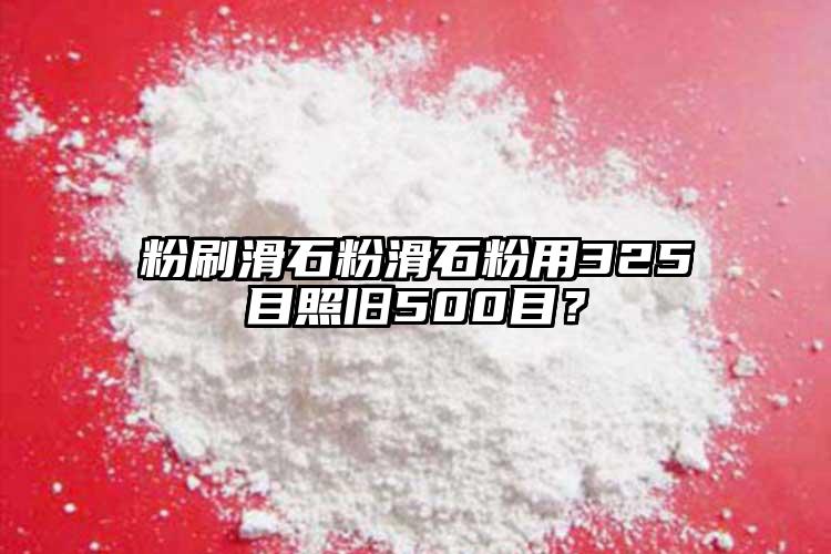 粉刷滑石粉滑石粉用325目照舊500目？