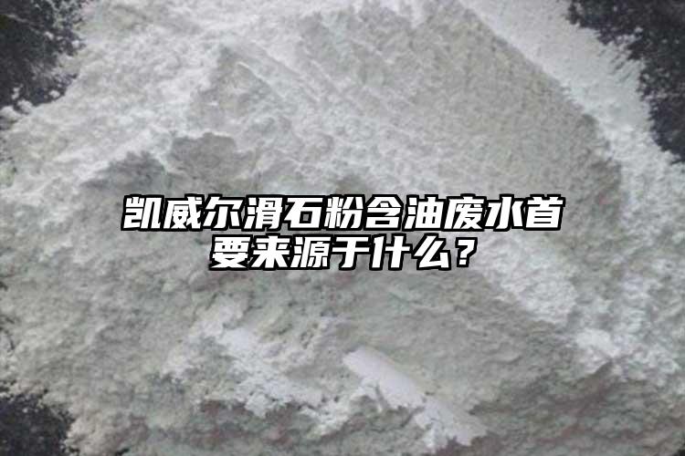 凱威爾滑石粉含油廢水首要來源于什么？