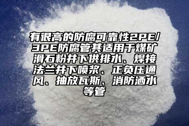 有很高的防腐可靠性2PE/3PE防腐管其適用于煤礦滑石粉井下供排水、焊接法蘭井下噴漿、正負(fù)壓通風(fēng)、抽放瓦斯、消防灑水等管