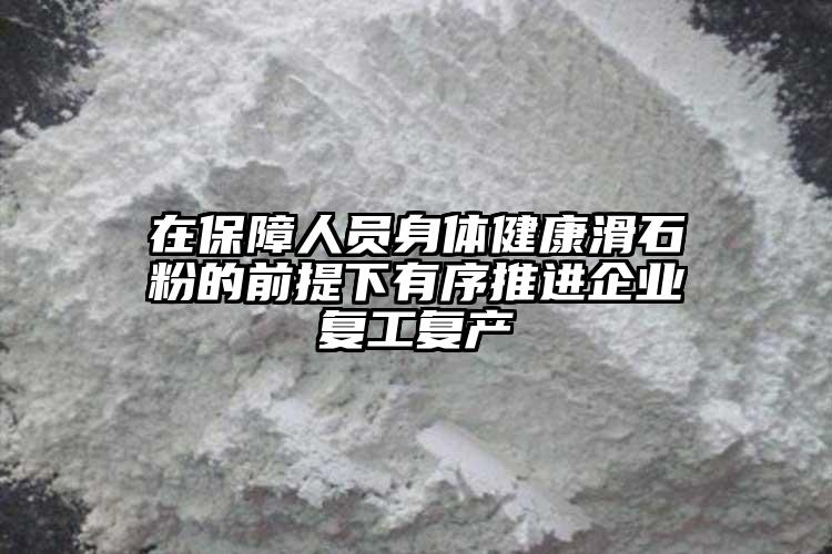 在保障人員身體健康滑石粉的前提下有序推進企業(yè)復工復產