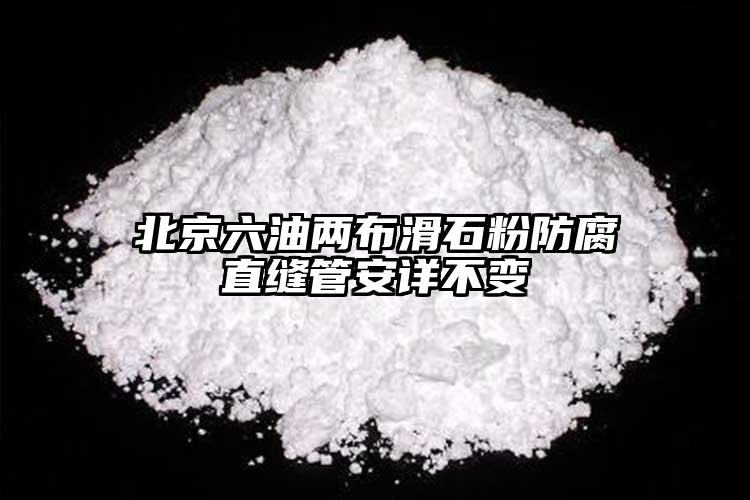 北京六油兩布滑石粉防腐直縫管安詳不變