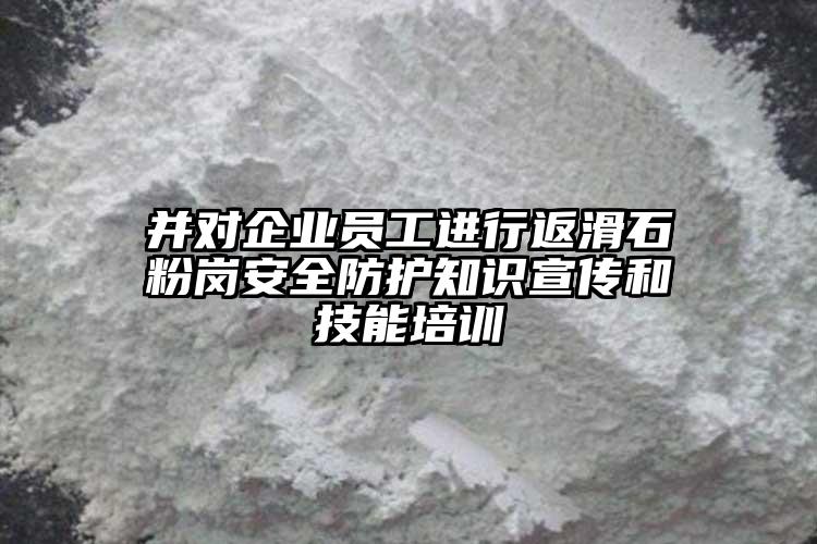 并對企業(yè)員工進行返滑石粉崗安全防護知識宣傳和技能培訓