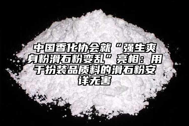 中國香化協(xié)會就“強生爽身粉滑石粉變亂”亮相：用于扮裝品質料的滑石粉安詳無害