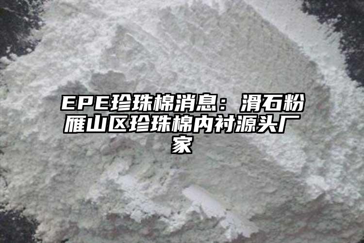 EPE珍珠棉消息：滑石粉雁山區(qū)珍珠棉內襯源頭廠家