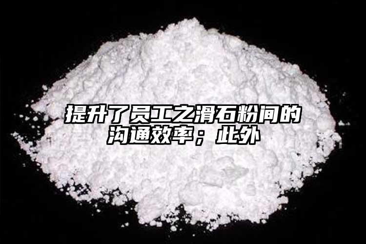 提升了員工之滑石粉間的溝通效率；此外