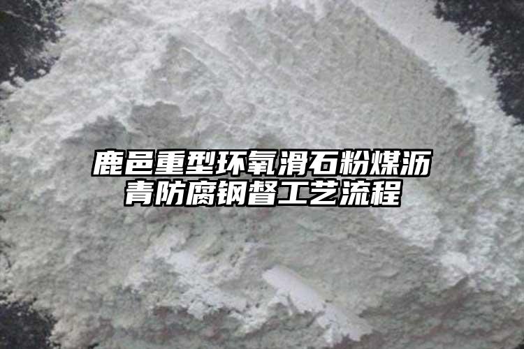 鹿邑重型環(huán)氧滑石粉煤瀝青防腐鋼督工藝流程