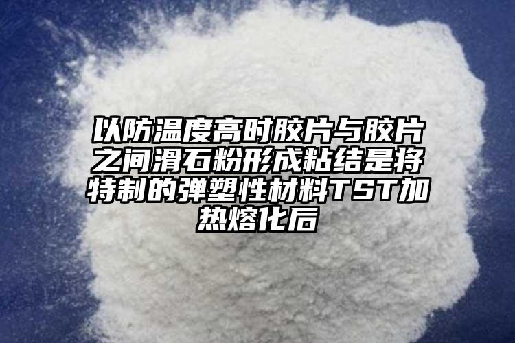 以防溫度高時(shí)膠片與膠片之間滑石粉形成粘結(jié)是將特制的彈塑性材料TST加熱熔化后