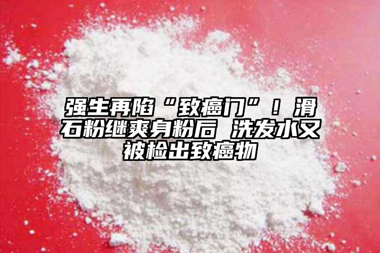 強生再陷“致癌門”！滑石粉繼爽身粉后 洗發(fā)水又被檢出致癌物