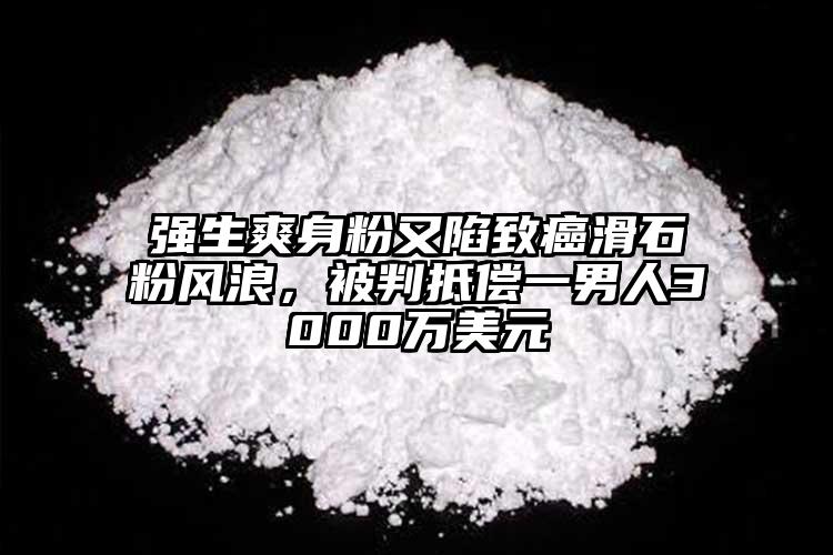 強(qiáng)生爽身粉又陷致癌滑石粉風(fēng)浪，被判抵償一男人3000萬美元