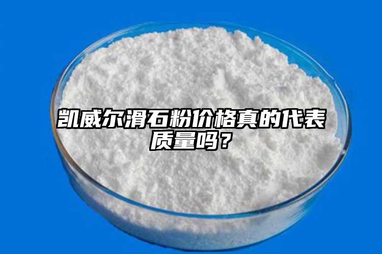 凱威爾滑石粉價(jià)格真的代表質(zhì)量嗎？