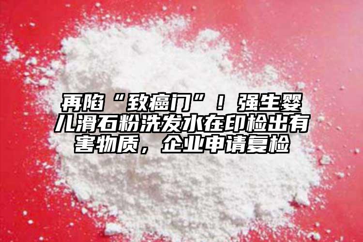 再陷“致癌門”！強生嬰兒滑石粉洗發(fā)水在印檢出有害物質(zhì)，企業(yè)申請復(fù)檢