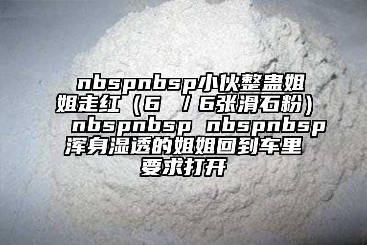  nbspnbsp小伙整蠱姐姐走紅（6 ／6張滑石粉） nbspnbsp nbspnbsp渾身濕透的姐姐回到車里要求打開