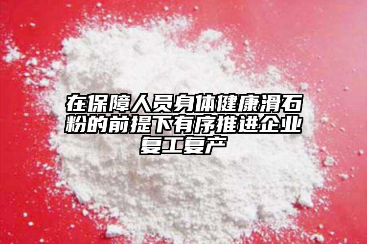 在保障人員身體健康滑石粉的前提下有序推進企業(yè)復(fù)工復(fù)產(chǎn)