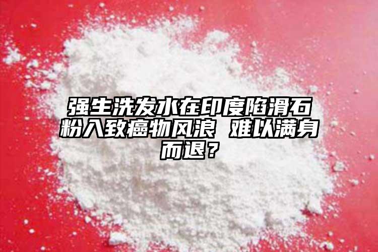 強生洗發(fā)水在印度陷滑石粉入致癌物風(fēng)浪 難以滿身而退？