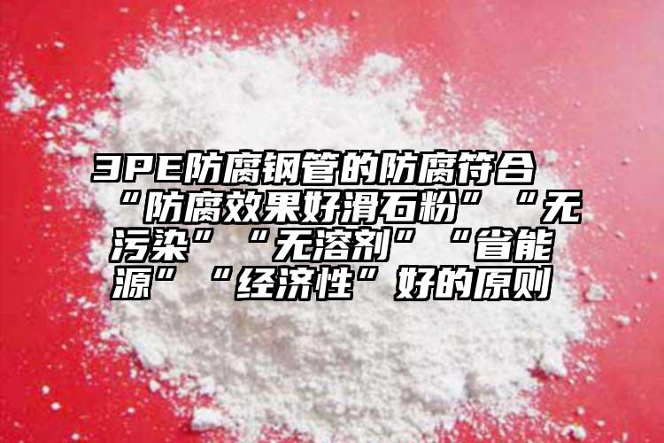 3PE防腐鋼管的防腐符合“防腐效果好滑石粉”“無污染”“無溶劑”“省能源”“經濟性”好的原則