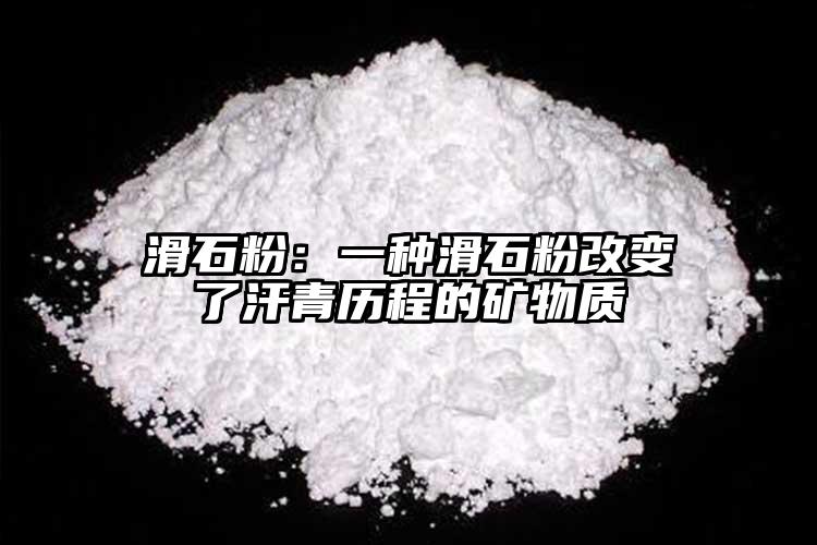 滑石粉：一種滑石粉改變了汗青歷程的礦物質(zhì)