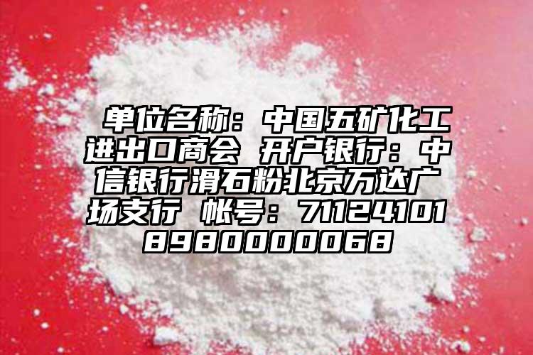  單位名稱：中國五礦化工進(jìn)出口商會(huì) 開戶銀行：中信銀行滑石粉北京萬達(dá)廣場支行 帳號(hào)：711241018980000068