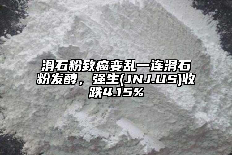 滑石粉致癌變亂一連滑石粉發(fā)酵，強(qiáng)生(JNJ.US)收跌4.15%