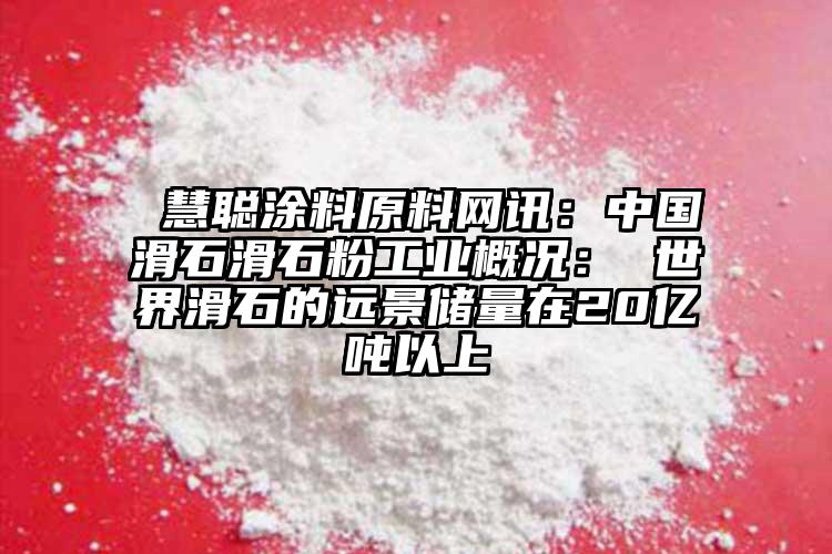  慧聰涂料原料網(wǎng)訊：中國滑石滑石粉工業(yè)概況： 世界滑石的遠景儲量在20億噸以上