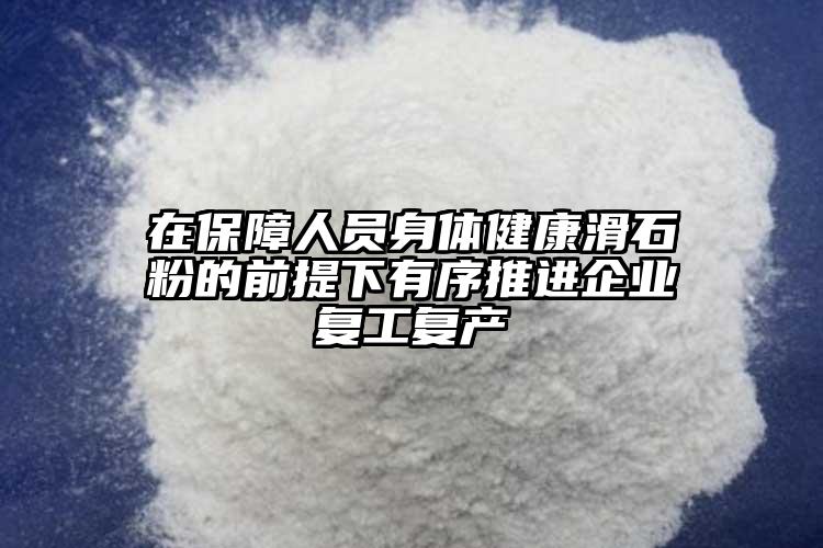 在保障人員身體健康滑石粉的前提下有序推進(jìn)企業(yè)復(fù)工復(fù)產(chǎn)