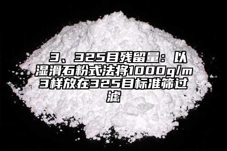  3、325目殘留量：以濕滑石粉式法將1000g/m3樣放在325目標準篩過濾